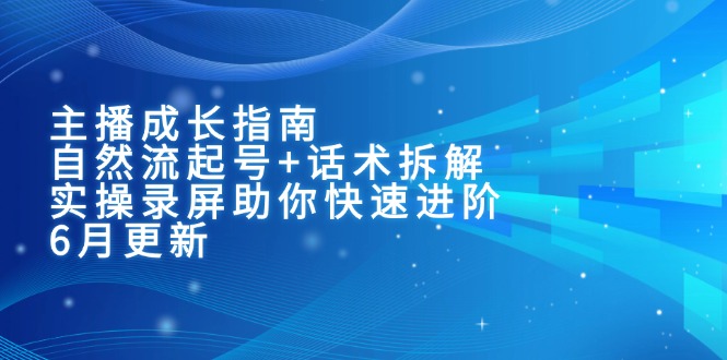 (15049期)主播成长指南:自然流起号+话术拆解,实操录屏助你快速进阶(6月更新)-哦耶社群