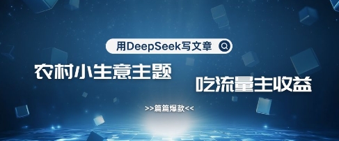 用DeepSeek写农村创业小项目，篇篇爆款，暴力引流，吃流量主收益变现-哦耶社群