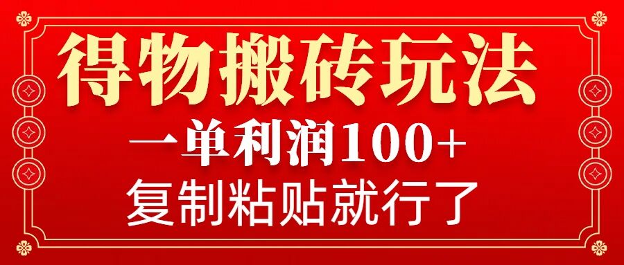 得物搬砖无门槛玩法，一单利润100+，无脑操作会复制粘贴就行-哦耶社群