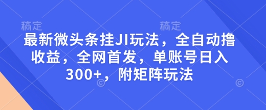 最新微头条挂JI玩法，全自动撸收益，全网首发，单账号日入300+，附矩阵玩法【揭秘】-哦耶社群