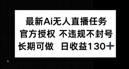 最新AI无人直播任务，官方授权 不违规不封号，长期可做，日收益100+-哦耶社群