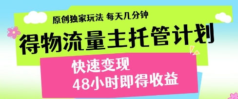 得物流量主托管计划，原创独家玩法，每天几分钟，快速变现，48小时即得收益【揭秘】-哦耶社群