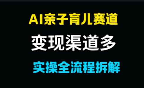 AI亲子育儿赛道，变现渠道多，起号快-哦耶社群