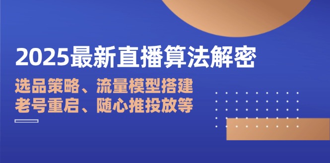 （14266期）2025最新直播算法解密：选品策略、流量模型搭建、老号重启、随心推投放等-哦耶社群