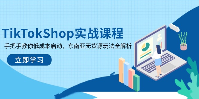（14269期）TikTokShop实战课程，手把手教你低成本启动，东南亚无货源玩法全解析-哦耶社群