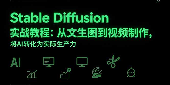 （15494期）Stable Diffusion实战教程：从文生图到视频制作，将AI转化为实际生产力-哦耶社群