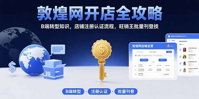 （15546期）敦煌网开店全攻略：B端转型知识，店铺注册认证流程，旺销王批量刊登技-哦耶社群
