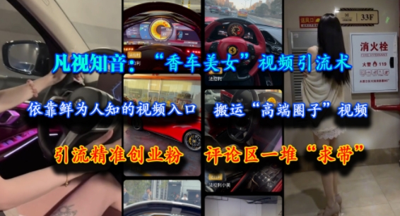 凡视知音：“香车美女”视频引流术，依靠鲜为人知的视频入口，搬运“高端圈子”视频，引流精准创业粉，评论区一堆“求带”-哦耶社群