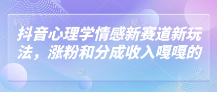 抖音心理学情感新赛道新玩法，涨粉和分成收入嘎嘎的-哦耶社群