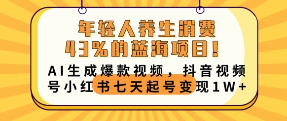 年轻人养生消费43%的蓝海项目，AI生成爆款视频，抖音视频号小红书七天起号变现1w-哦耶社群