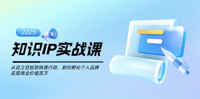 （14251期）知识IP实战课，从设立目标到快速行动，助你孵化个人品牌，实现商业价值…-哦耶社群