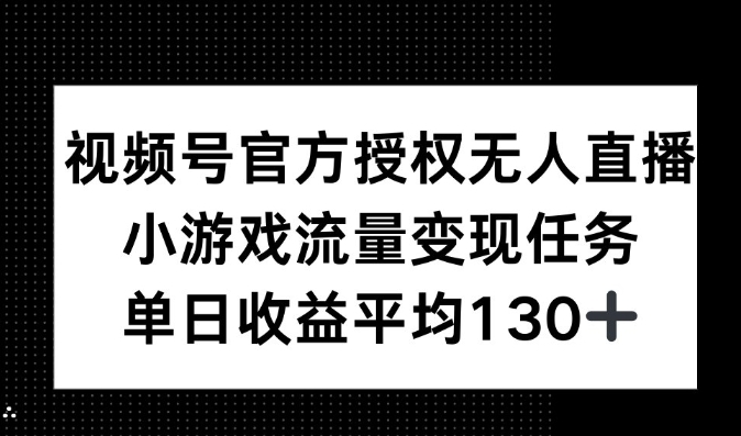 视频号官方授权无人直播，小游戏流量任务，单日收益平均130+-哦耶社群