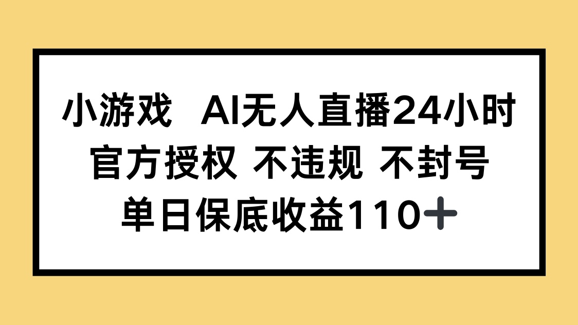 （14508期）小游戏AI无人直播，官方授权 不违规 不封号，单日保底收益110+-哦耶社群