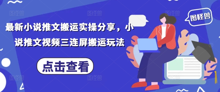 最新小说推文搬运实操分享，小说推文视频三连屏搬运玩法-哦耶社群