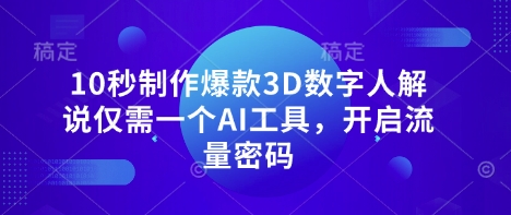10秒制作爆款3D数字人解说仅需一个AI工具，开启流量密码-哦耶社群