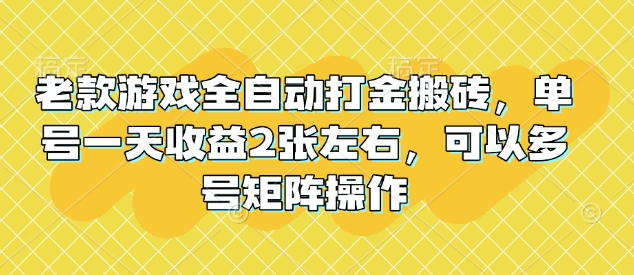 老款游戏全自动打金搬砖，单号一天收益2张左右，可以多号矩阵操作【揭秘】-哦耶社群