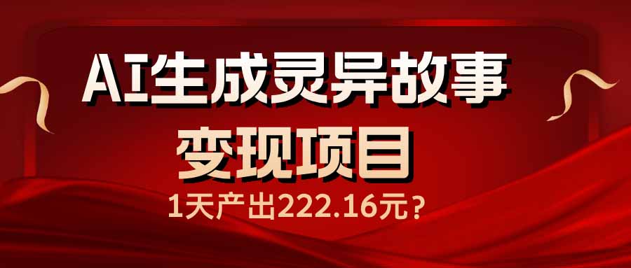（14261期）AI生成灵异故事变现项目，1天产出222.16元-哦耶社群