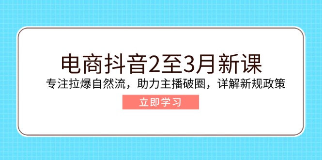 （14268期）电商抖音2至3月新课：专注拉爆自然流，助力主播破圈，详解新规政策-哦耶社群