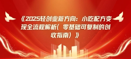 2025轻创业新方向：小吃配方变现全流程解析(零基础可复制的创收指南)-哦耶社群