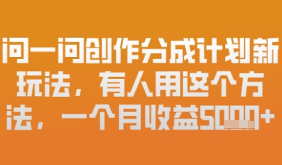 问一问创作者分成计划最新玩法，小白也可以轻松上手，月入6k+-哦耶社群