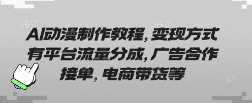 AI动漫制作教程，变现方式有平台流量分成，广告合作接单，电商带货等-哦耶社群