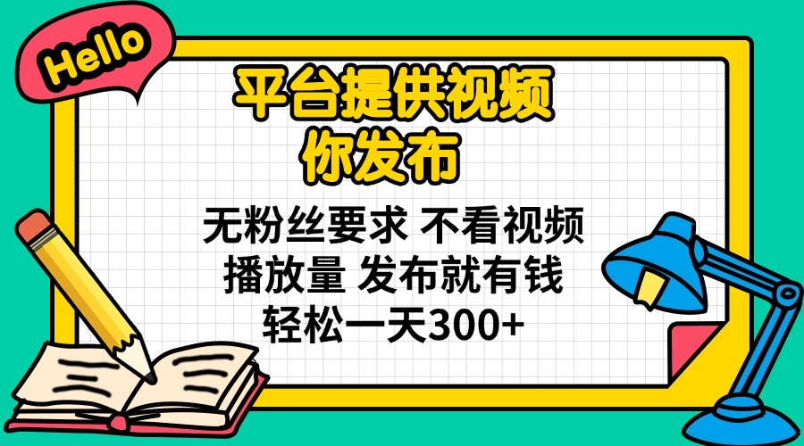 （14171期）平台提供视频 你发布 无粉丝要求 不看视频播放量 发布就有钱 轻松一天300+-哦耶社群