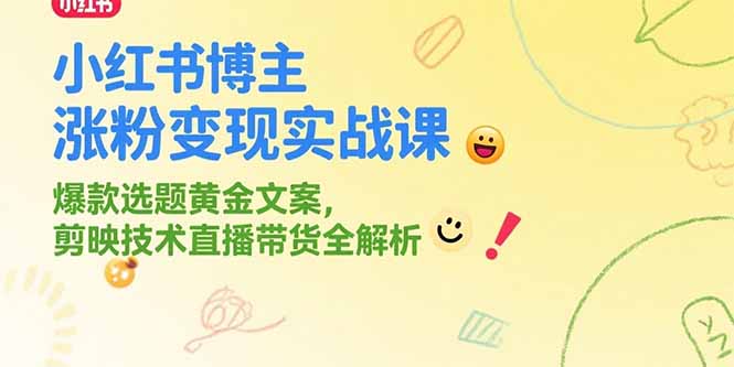 （15328期）小红书博主涨粉变现实战课，爆款选题黄金文案，剪映技术直播带货全解析-哦耶社群
