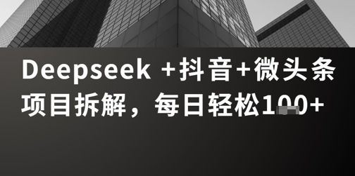Deepseek +抖音 微头条项目拆解，每日轻松1张+-哦耶社群