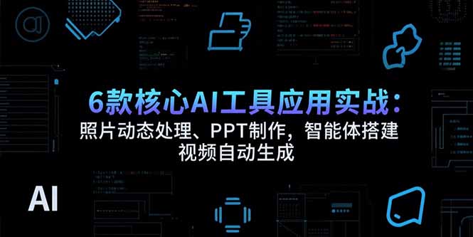 （15451期）6款核心AI工具应用实战：照片动态处理、PPT制作，智能体搭建 视频自动生成-哦耶社群
