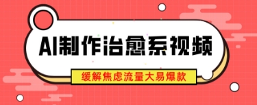 AI制作治愈系视频，缓解焦虑流量大易爆款，新手也能快速上手-哦耶社群
