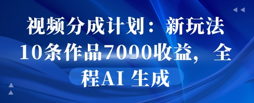 视频分成计划：新玩法10条作品7k收益，全程AI 生成-哦耶社群