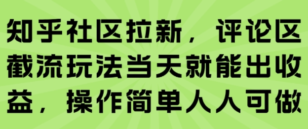 知乎社区拉新，评论区截流玩法当天就能出收益，操作简单人人可做-哦耶社群