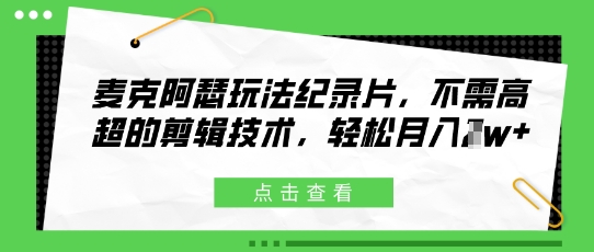 麦克阿瑟玩法纪录片，不需高超的剪辑技术，轻松月入1w+-哦耶社群