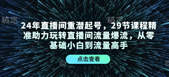 24年直播间重潜起号，29节课程精准助力玩转直播间流量爆流，从零基础小白到流量高手-哦耶社群