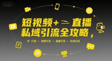 短视频+直播私域引流全攻略，IP打造 +视频引流 +直播引流 +私域沉淀-哦耶社群