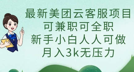 最新美团云客服项目，可兼职可全职，新手小白人人可做，月入3k无压力-哦耶社群