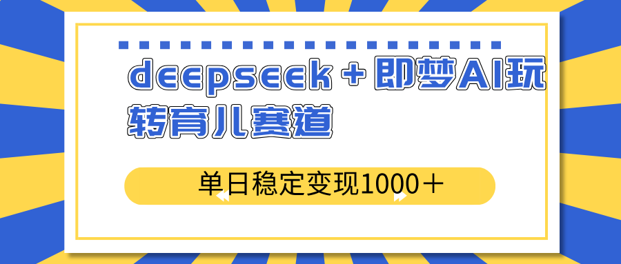 （14553期）deepseek＋即梦AI玩转育儿赛道，单日稳定变现1000＋育儿赛道-哦耶社群