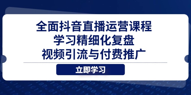 （14558期）全面抖音直播运营课程，学习精细化复盘、视频引流与付费推广-哦耶社群