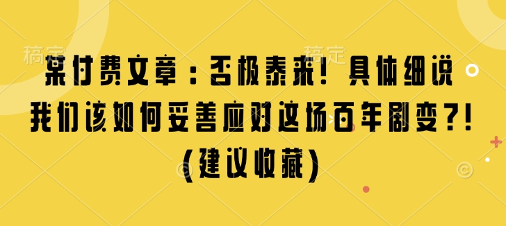 某付费文章：否极泰来! 具体细说 我们该如何妥善应对这场百年剧变!(建议收藏)-哦耶社群