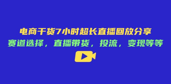（14403期）电商干货7小时超长直播回放分享：赛道选择，直播带货，投流，变现等等-哦耶社群