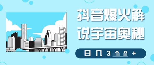 抖音爆火解说宇宙奥秘，日入3张-哦耶社群