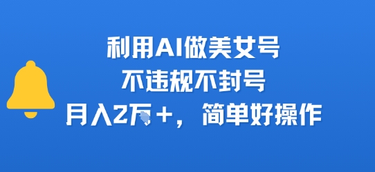 利用AI做美女号,不违规不封号,月入2W+,简单好操作-哦耶社群