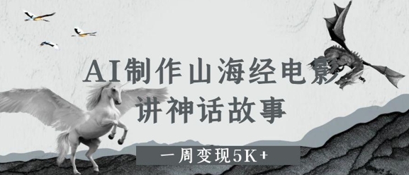 AI制作山海经电影,讲神话故事,一周变现5K+-哦耶社群