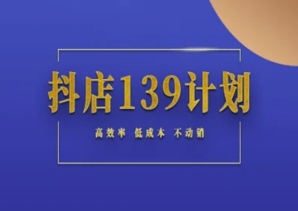 抖店139计划实录手册不动销起店实操方法论，高效率低成本不动销-哦耶社群