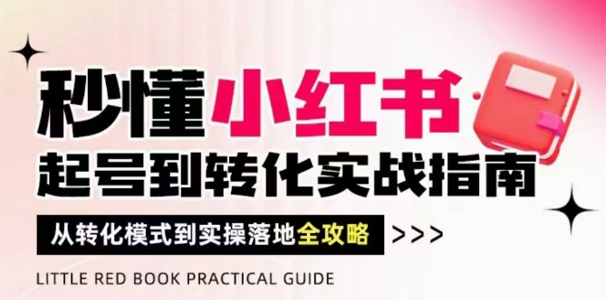 秒懂小红书-起号到转化实战指南，​从转化模式到实操落地全攻略，让你破解流量玄学，做得有结果-哦耶社群