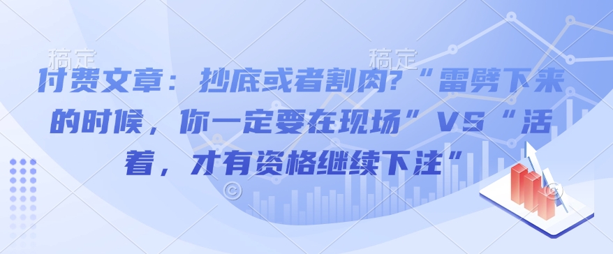 付费文章：抄底或者割肉?“雷劈下来的时候，你一定要在现场”VS“活着，才有资格继续下注”-哦耶社群