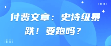 付费文章：史诗级暴跌！要跑吗？-哦耶社群