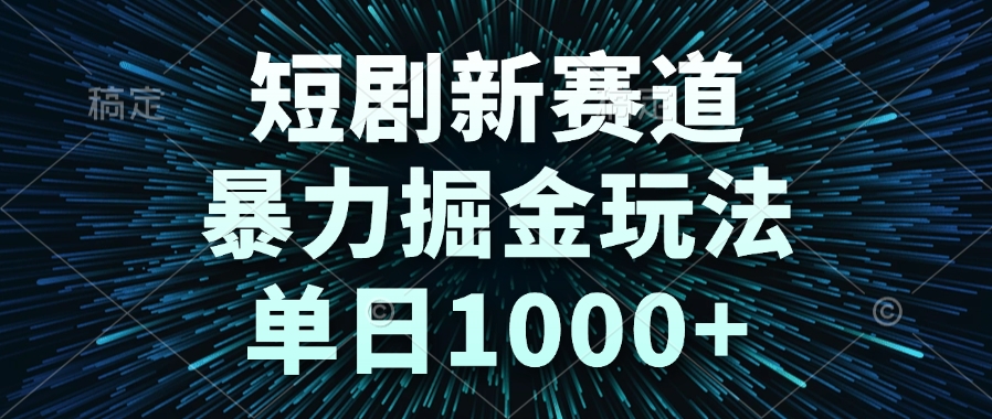 （14993期）短剧新赛道，暴力掘金玩法，单日1000+-哦耶社群