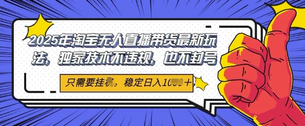 2025年淘宝无人直播带货最新玩法，独家技术不违规，稳定日入几张，小白也能当天开单-哦耶社群