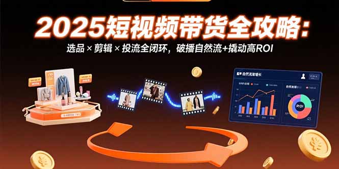 (15513期)2025短视频带货全攻略:选品×剪辑×投流全闭环,破播自然流+撬动高ROI-哦耶社群